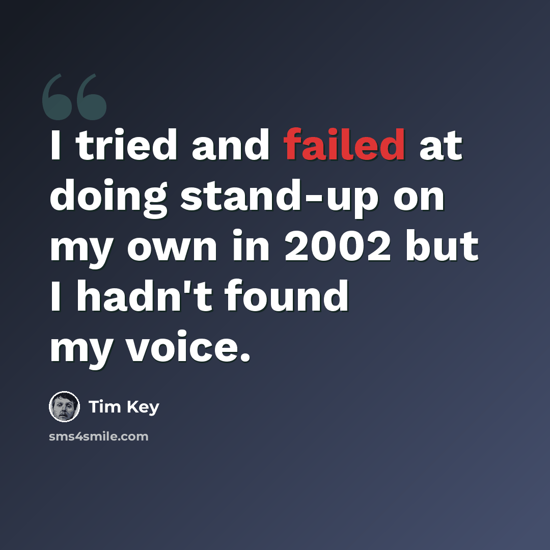 “I tried and failed at doing stand-up on my own in 2002 but I hadn't found my voice.” quote by Tim Key