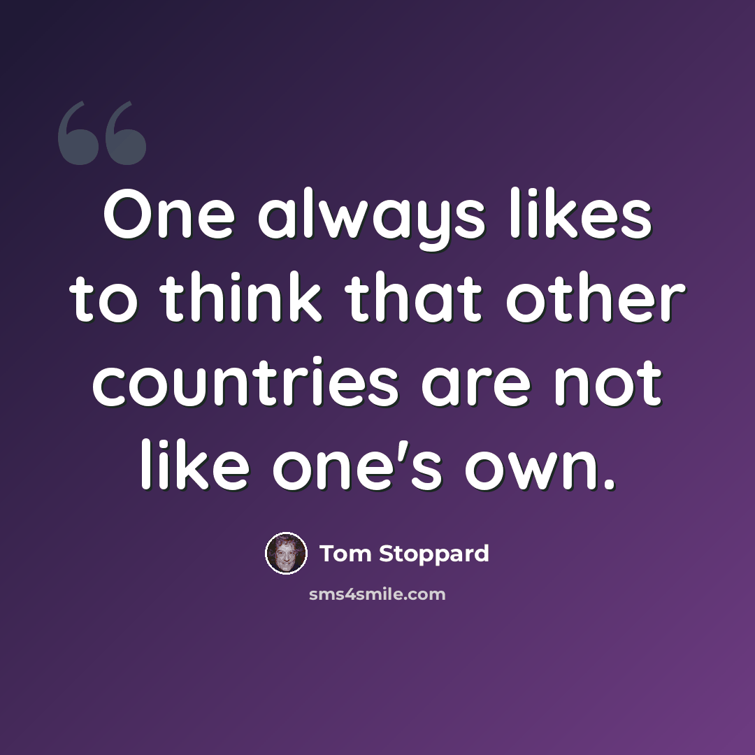 “One always likes to think that other countries are not like one's own.” quote by Tom Stoppard