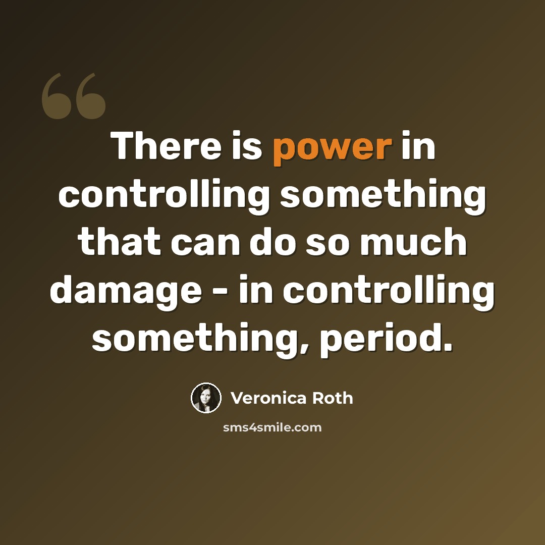 “There is power in controlling something that can do so much damage - in controlling something, period.” quote by Veronica Roth