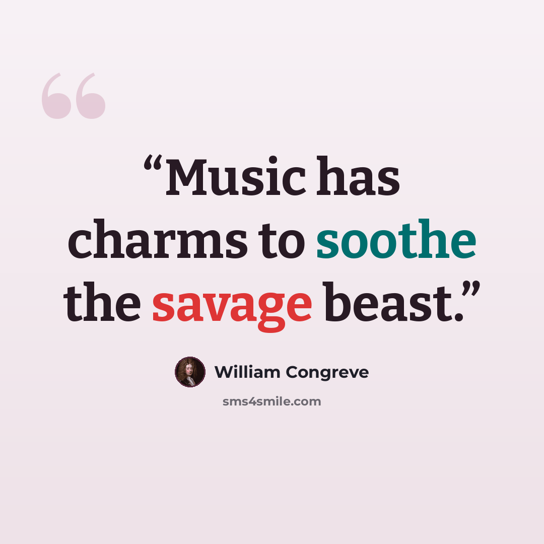 “Music has charms to soothe the savage beast.” quote by William Congreve