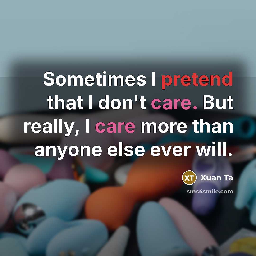 “Sometimes I pretend that I don't care. But really, I care more than anyone else ever will.” quote by Xuan Ta