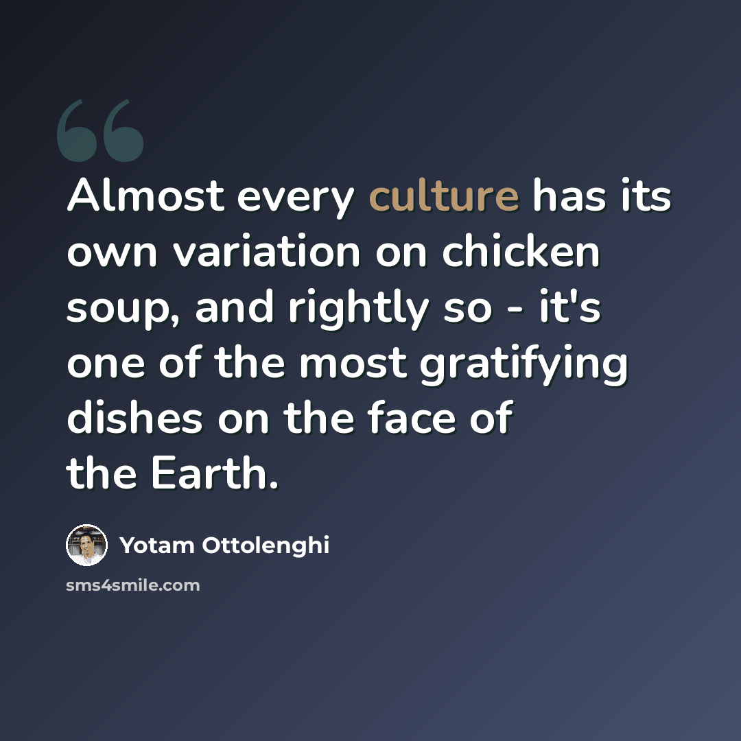 “Almost every culture has its own variation on chicken soup, and rightly so - it's one of the most gratifying dishes on the face of the Earth.” quote by Yotam Ottolenghi