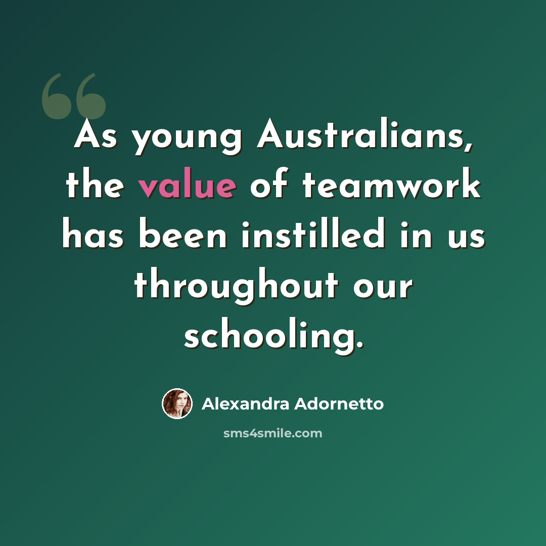 “As young Australians, the value of teamwork has been instilled in us throughout our schooling.” quote by Alexandra Adornetto