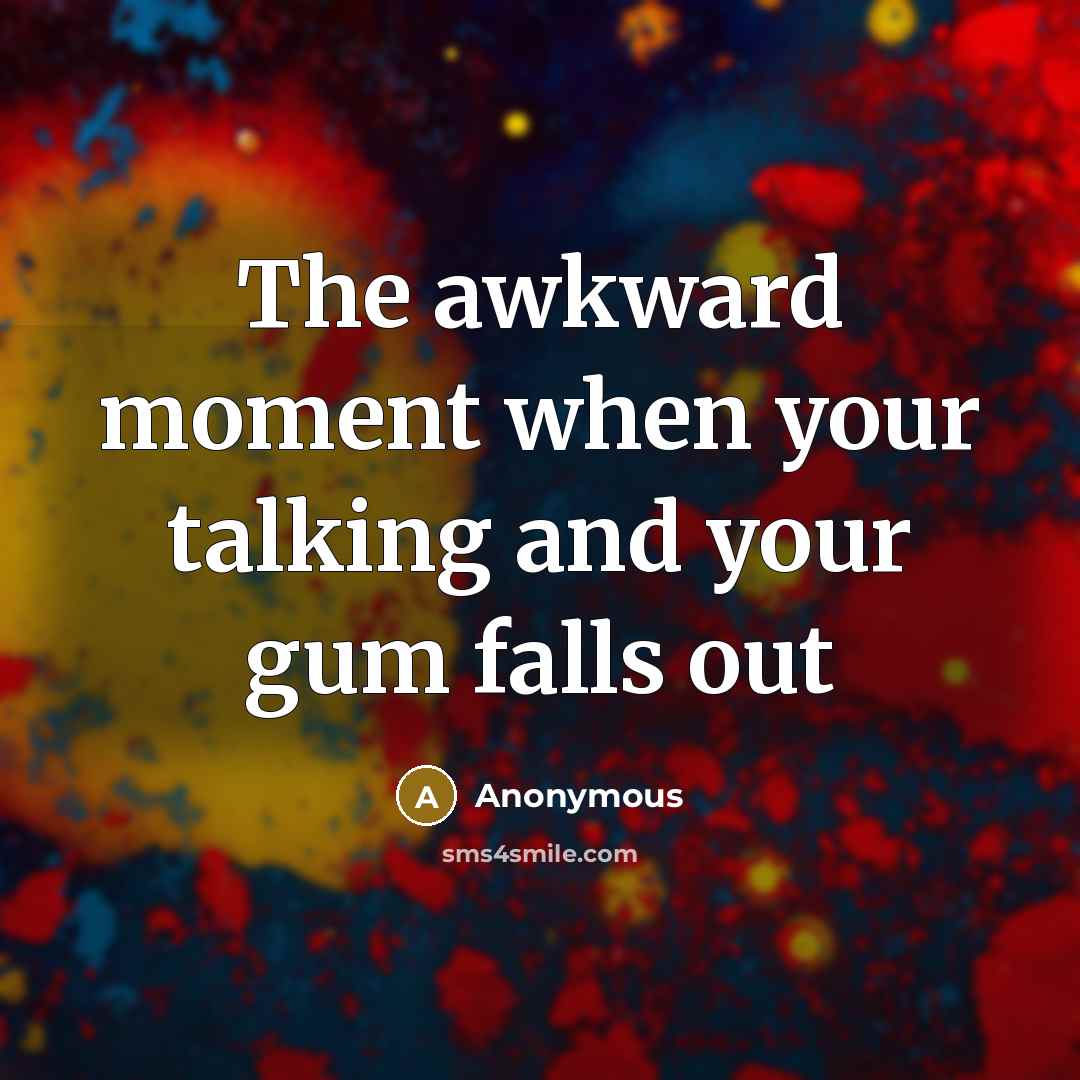 “The awkward moment when your talking and your gum falls out” quote by Anonymous