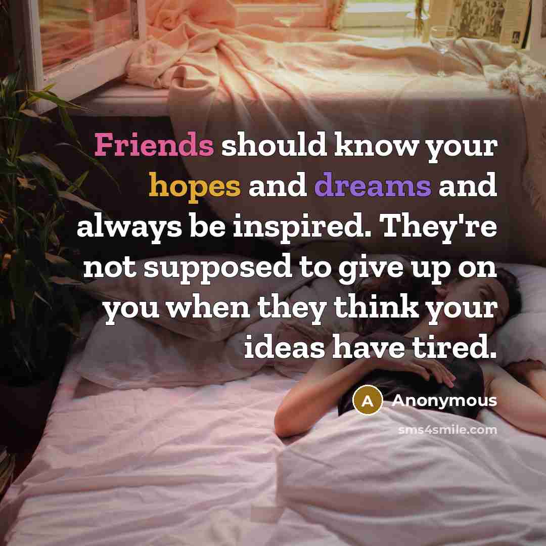 “Friends should know your hopes and dreams and always be inspired. They're not supposed to give up on you when they think your ideas have tired.” quote by Anonymous