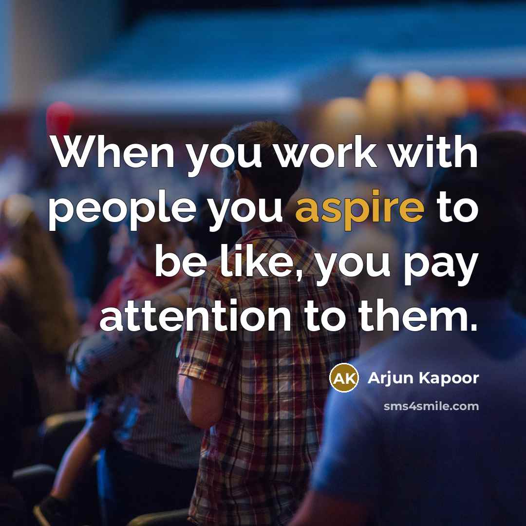 “When you work with people you aspire to be like, you pay attention to them.” quote by Arjun Kapoor