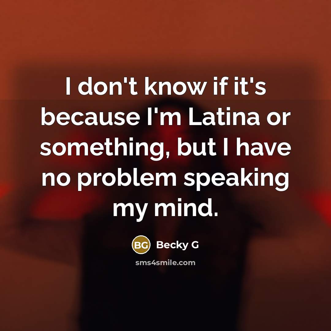 “I don't know if it's because I'm Latina or something, but I have no problem speaking my mind.” quote by Becky G