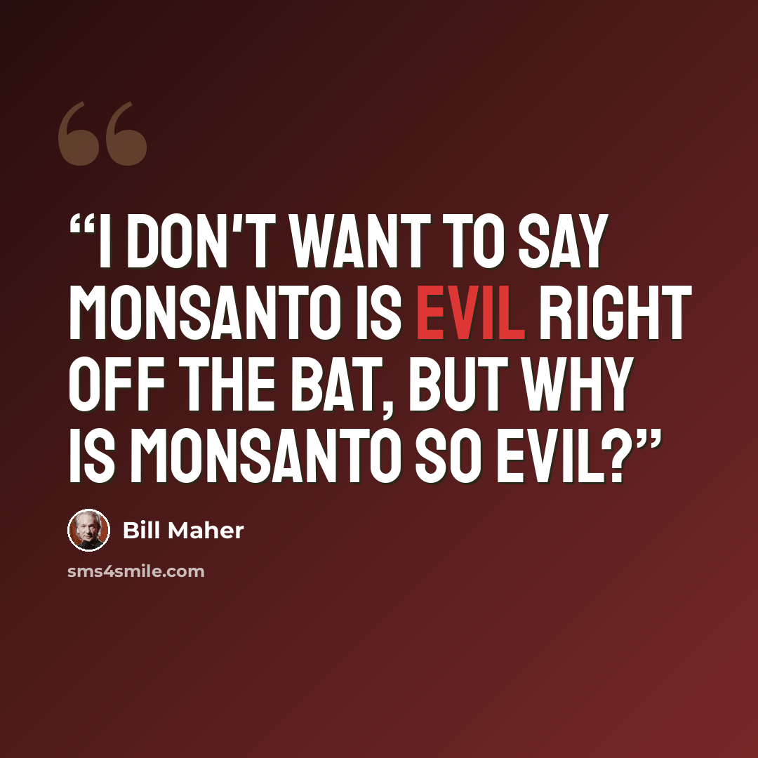 “I don't want to say Monsanto is evil right off the bat, but why is Monsanto so evil?” quote by Bill Maher