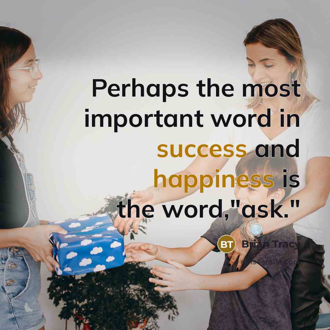 “Perhaps the most important word in success and happiness is the word,"ask."” quote by Brian Tracy