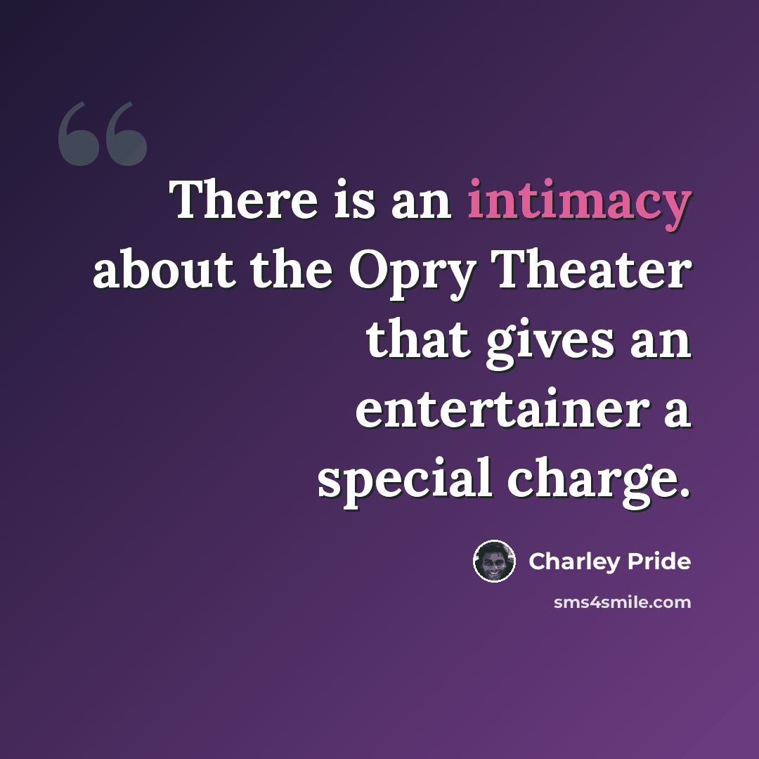 “There is an intimacy about the Opry Theater that gives an entertainer a special charge.” quote by Charley Pride