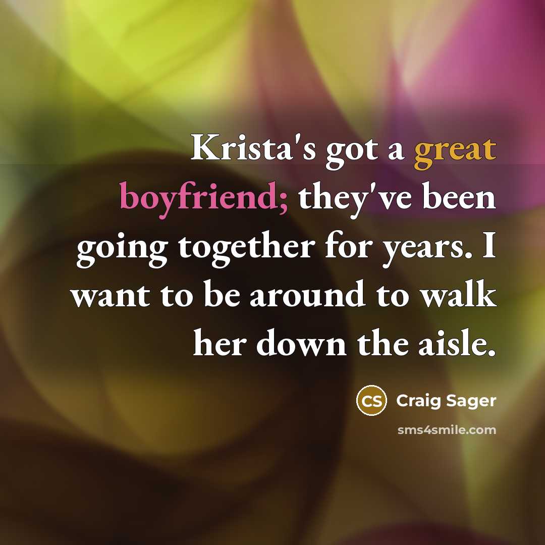 “Krista's got a great boyfriend; they've been going together for years. I want to be around to walk her down the aisle.” quote by Craig Sager