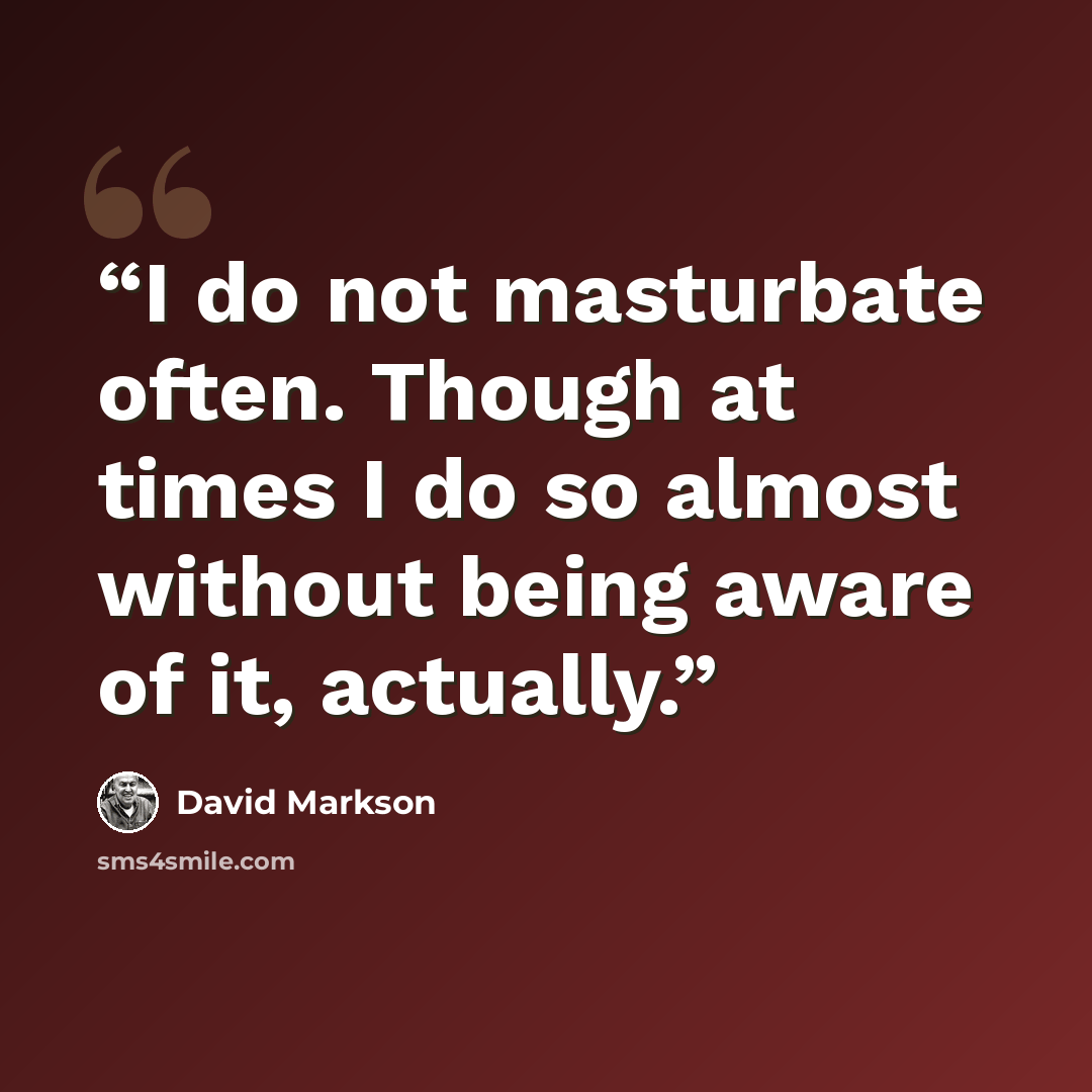 “I do not masturbate often. Though at times I do so almost without being aware of it, actually.” quote by David Markson