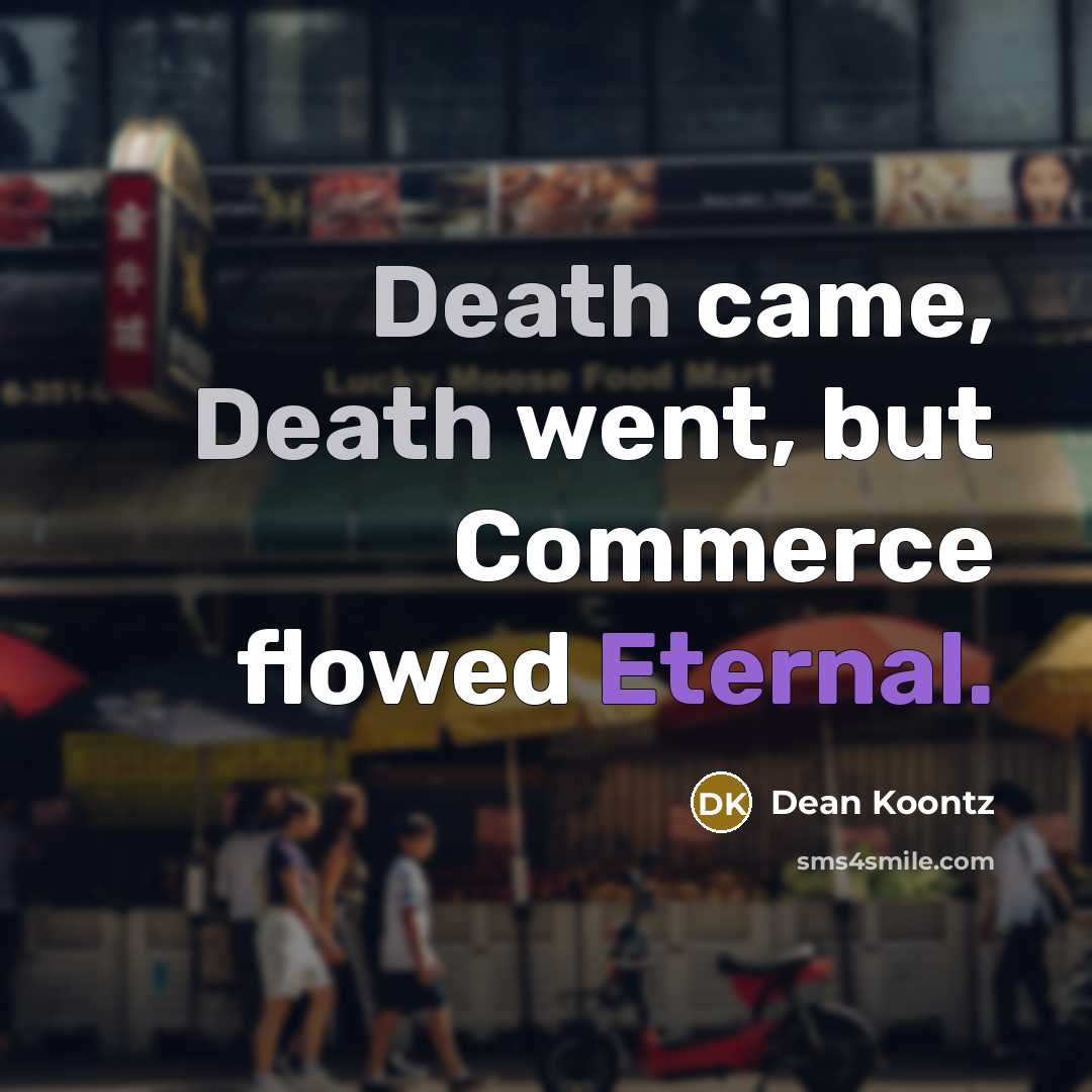 “Death came, Death went, but Commerce flowed Eternal.” quote by Dean Koontz