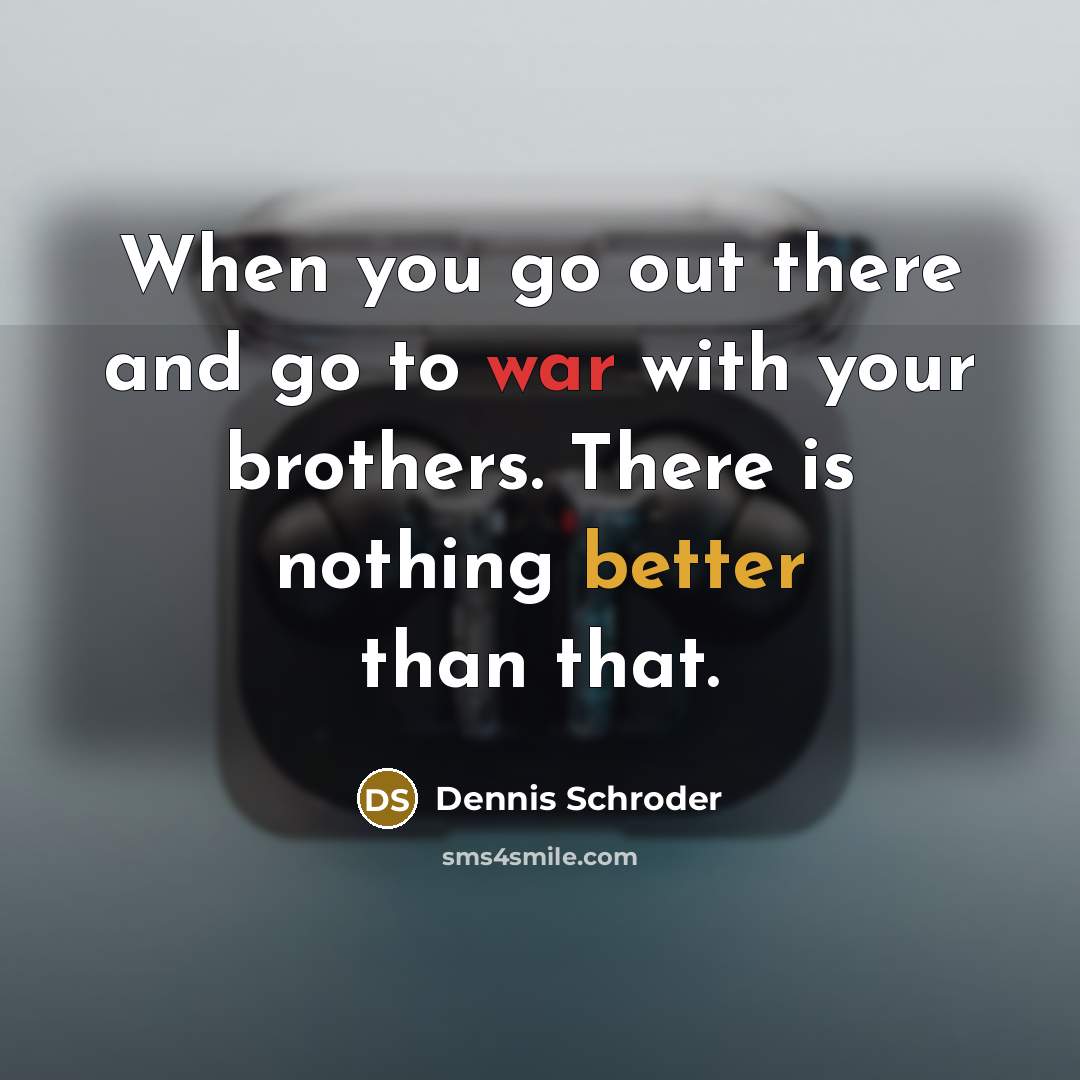 “When you go out there and go to war with your brothers. There is nothing better than that.” quote by Dennis Schroder