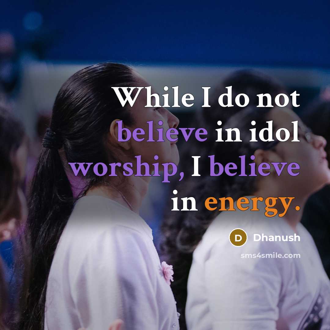 “While I do not believe in idol worship, I believe in energy.” quote by Dhanush