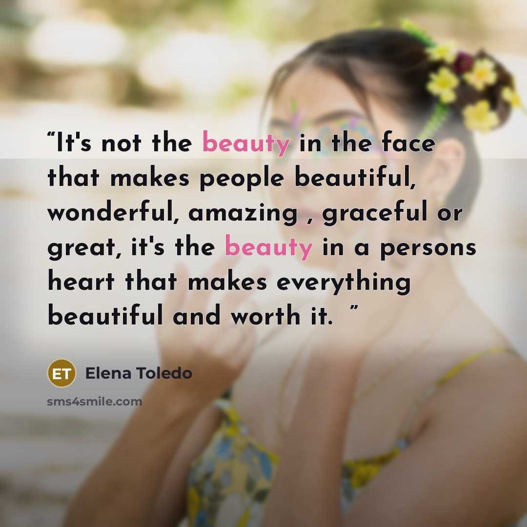 “It's not the beauty in the face that makes people beautiful, wonderful, amazing , graceful or great, it's the beauty in a persons heart that makes everything beautiful and worth it. ♥” quote by Elena Toledo