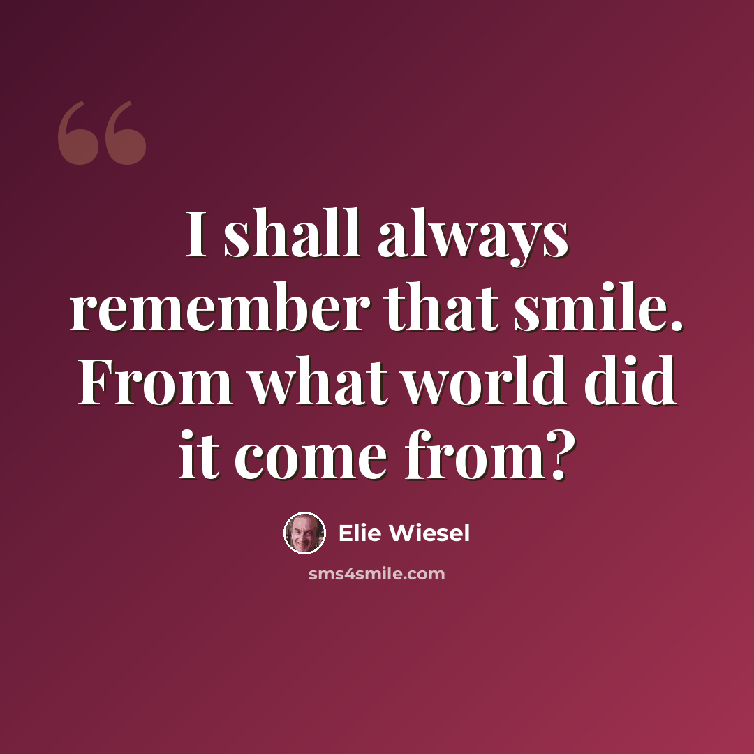 “I shall always remember that smile. From what world did it come from?” quote by Elie Wiesel