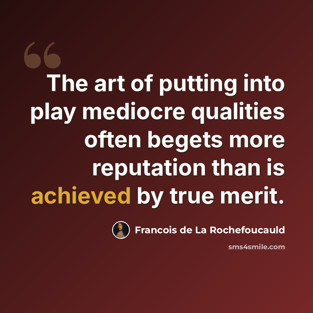 “The art of putting into play mediocre qualities often begets more reputation than is achieved by true merit.” quote by Francois de La Rochefoucauld