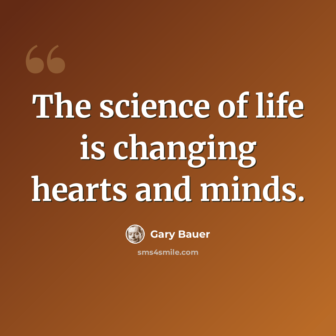 “The science of life is changing hearts and minds.” quote by Gary Bauer