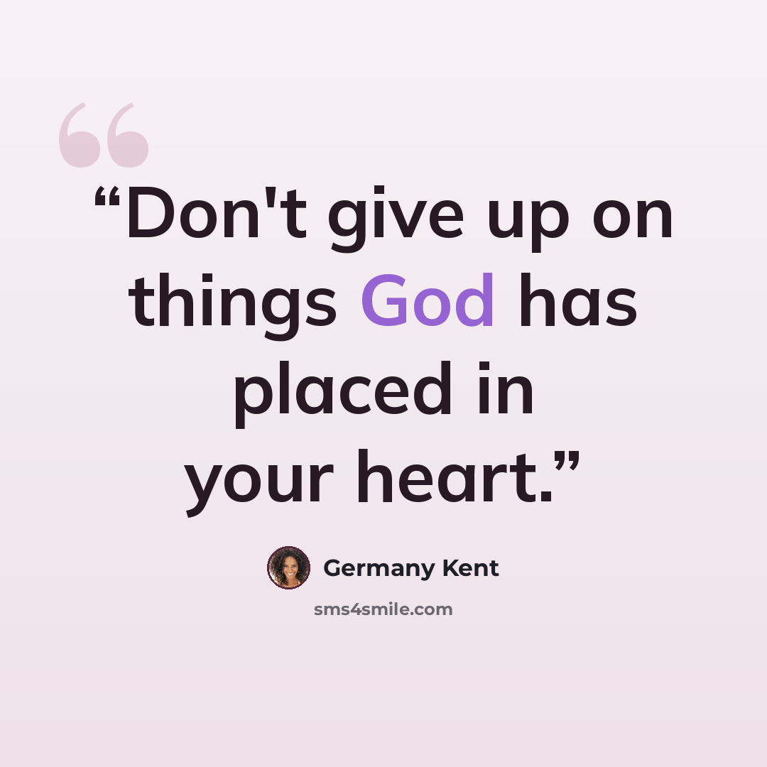 “Don't give up on things God has placed in your heart.” quote by Germany Kent