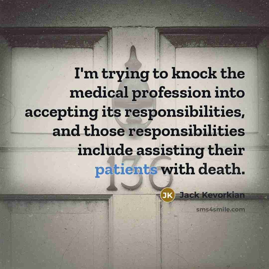 “I'm trying to knock the medical profession into accepting its responsibilities, and those responsibilities include assisting their patients with death.” quote by Jack Kevorkian