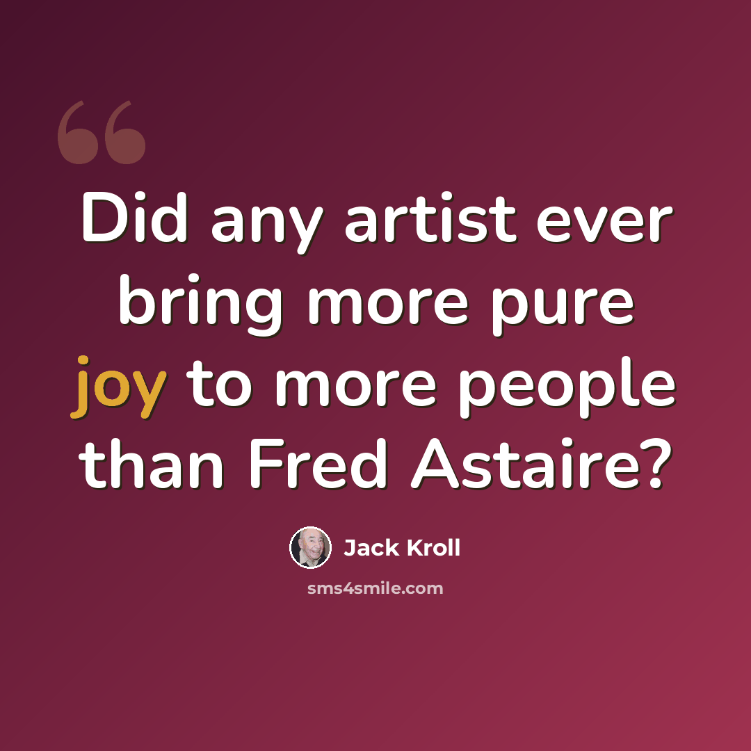 “Did any artist ever bring more pure joy to more people than Fred Astaire?” quote by Jack Kroll