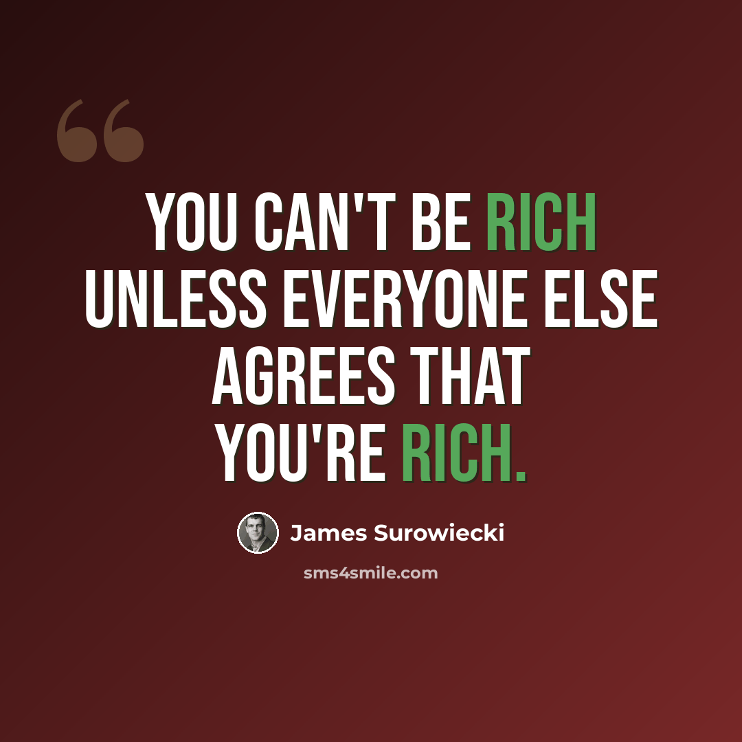 “You can't be rich unless everyone else agrees that you're rich.” quote by James Surowiecki