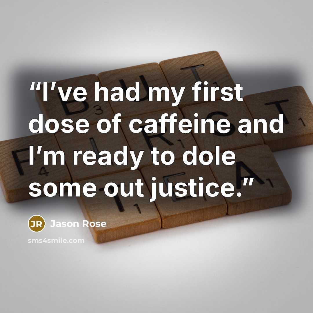 “I’ve had my first dose of caffeine and I’m ready to dole some out justice.” quote by Jason Rose