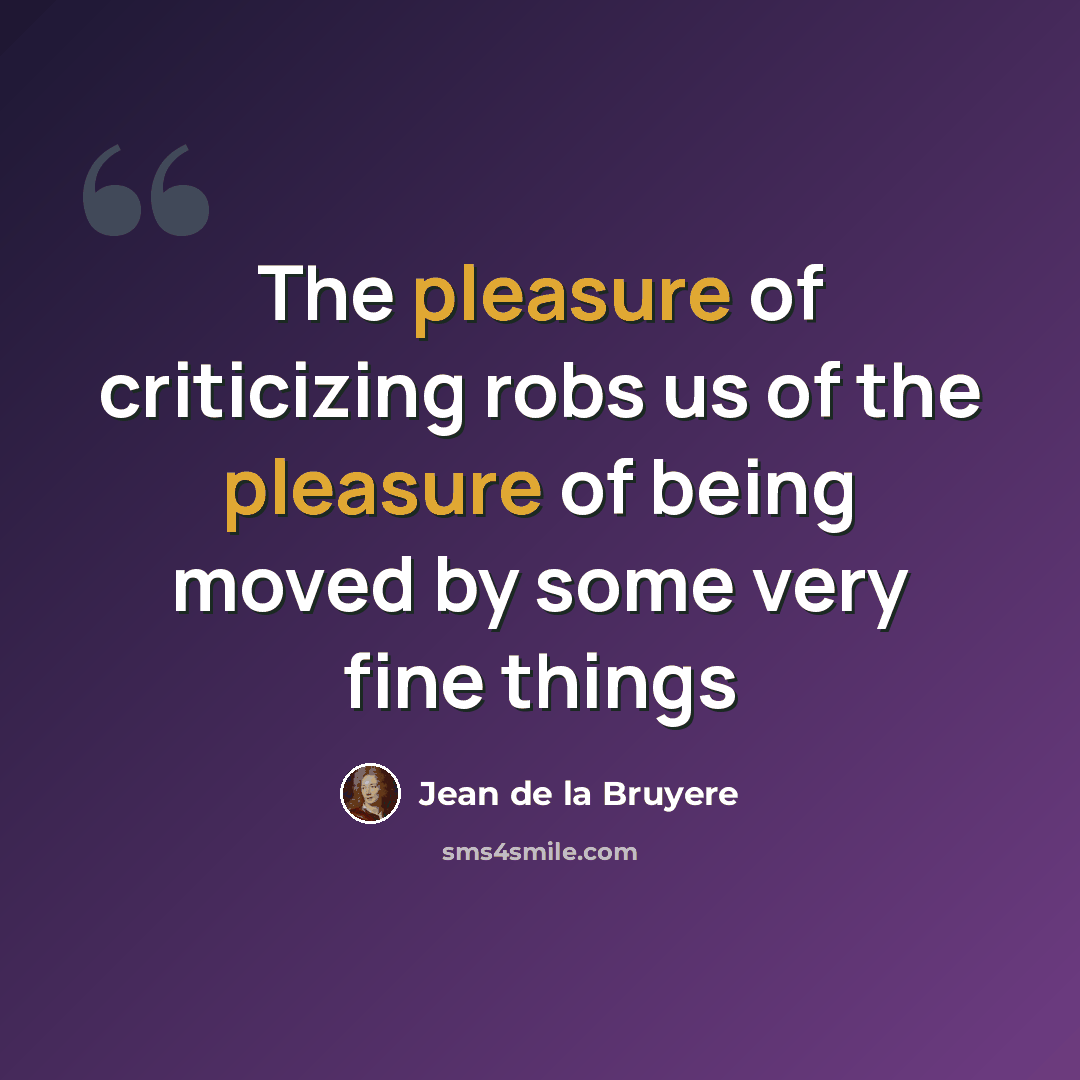 “The pleasure of criticizing robs us of the pleasure of being moved by some very fine things” quote by Jean De La Bruyere