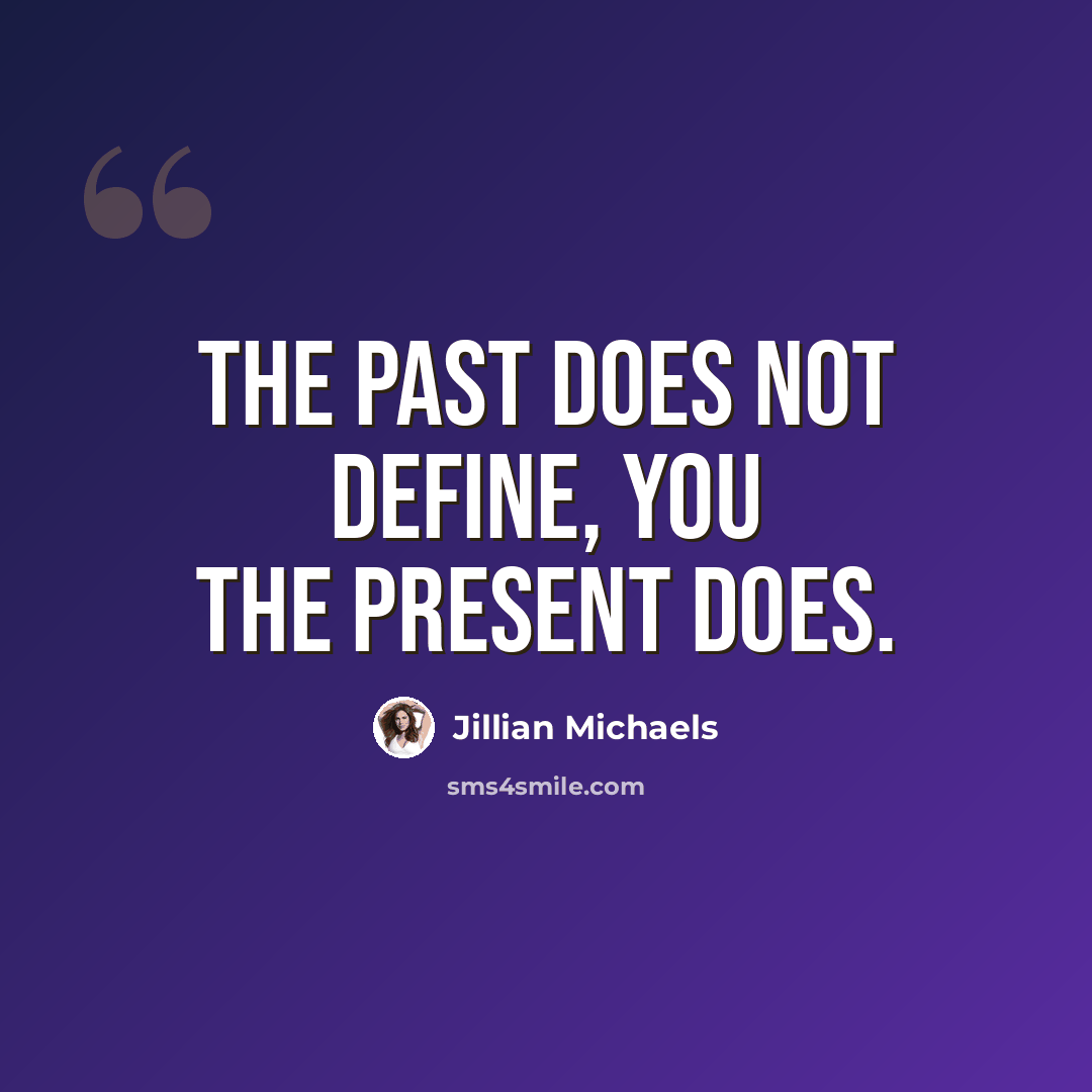 “The past does not define, you the present does.” quote by Jillian Michaels