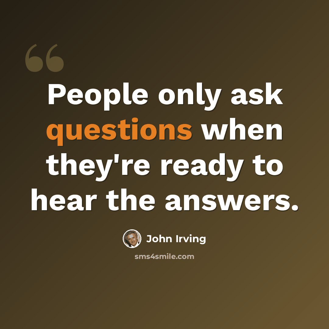 “People only ask questions when they're ready to hear the answers.” quote by John Irving