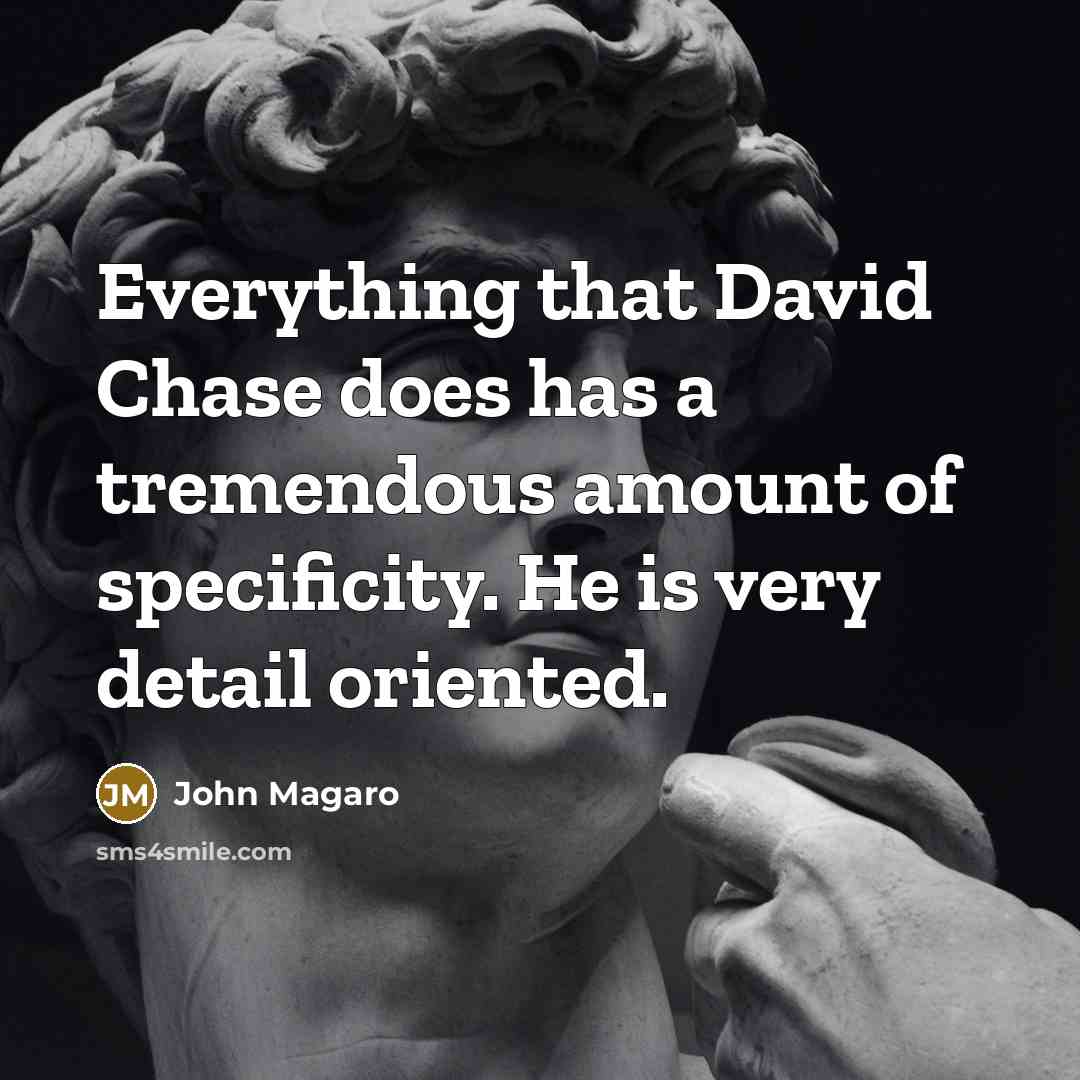 “Everything that David Chase does has a tremendous amount of specificity. He is very detail oriented.” quote by John Magaro