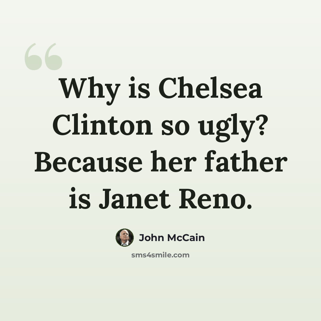 “Why is Chelsea Clinton so ugly? Because her father is Janet Reno.” quote by John McCain