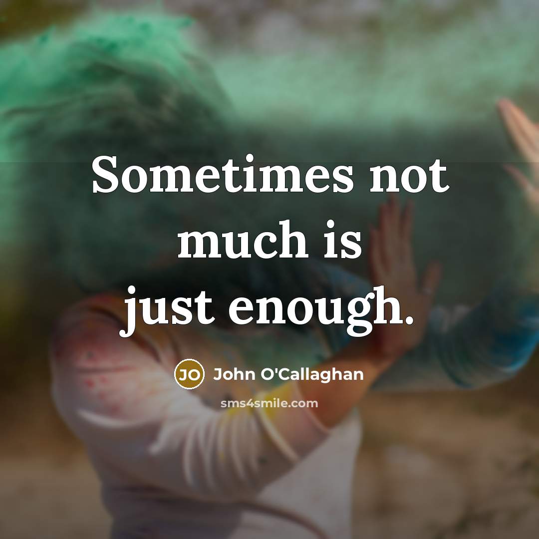 “Sometimes not much is just enough.” quote by John O'Callaghan