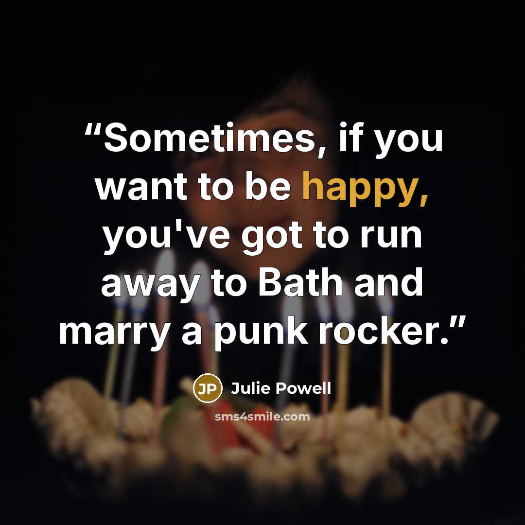 “Sometimes, if you want to be happy, you've got to run away to Bath and marry a punk rocker.” quote by Julie Powell