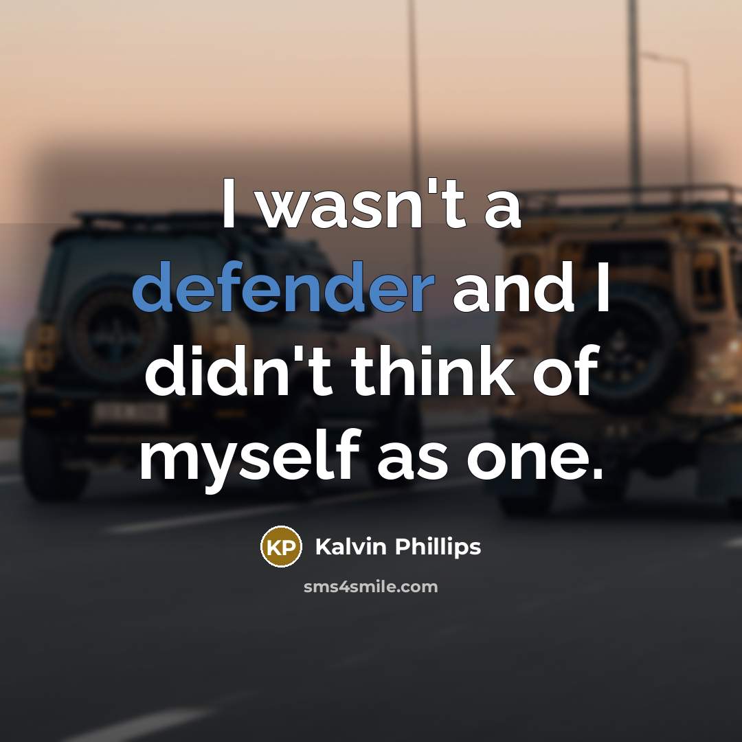 “I wasn't a defender and I didn't think of myself as one.” quote by Kalvin Phillips