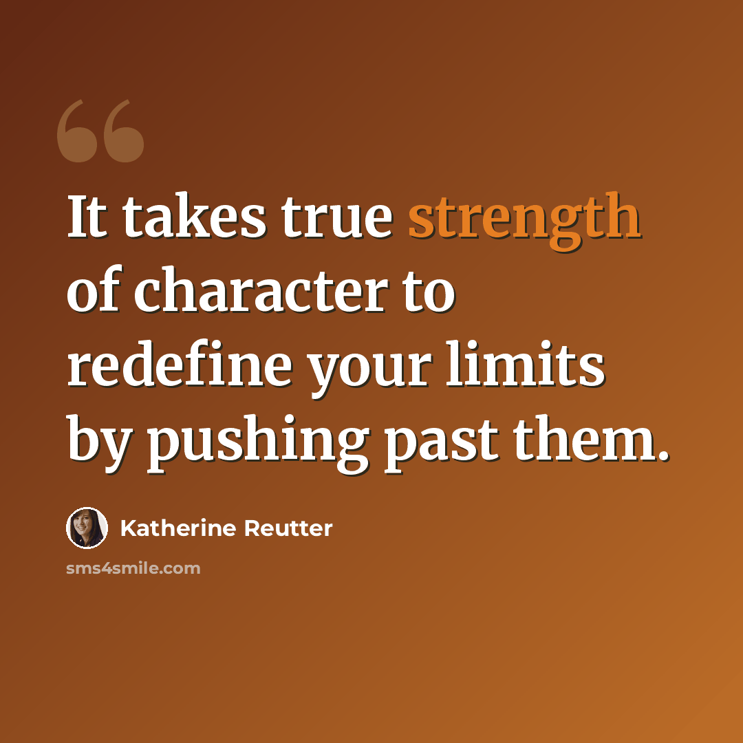 “It takes true strength of character to redefine your limits by pushing past them.” quote by Katherine Reutter