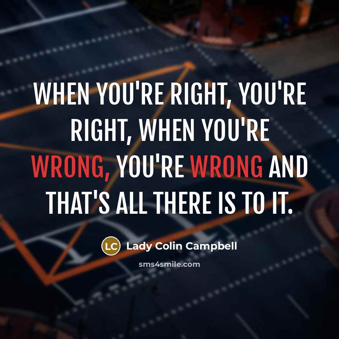 “When you're right, you're right, when you're wrong, you're wrong and that's all there is to it.” quote by Lady Colin Campbell