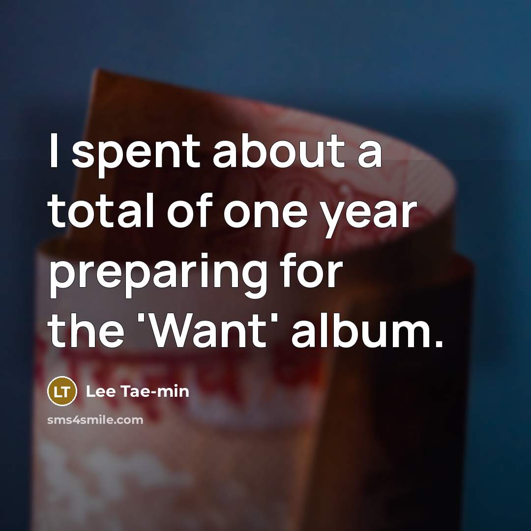 “I spent about a total of one year preparing for the 'Want' album.” quote by Lee Tae-min