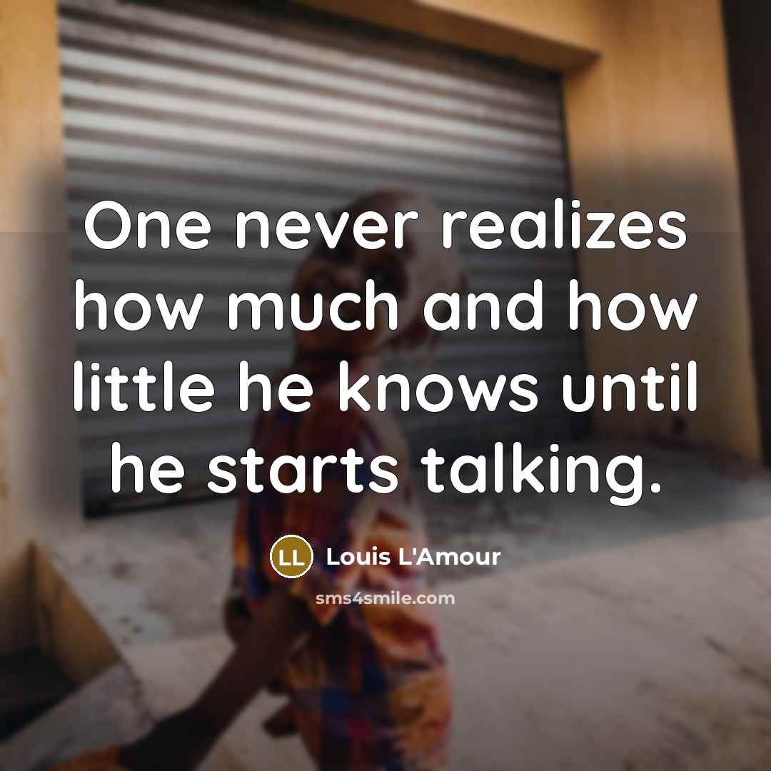 “One never realizes how much and how little he knows until he starts talking.” quote by Louis L'Amour