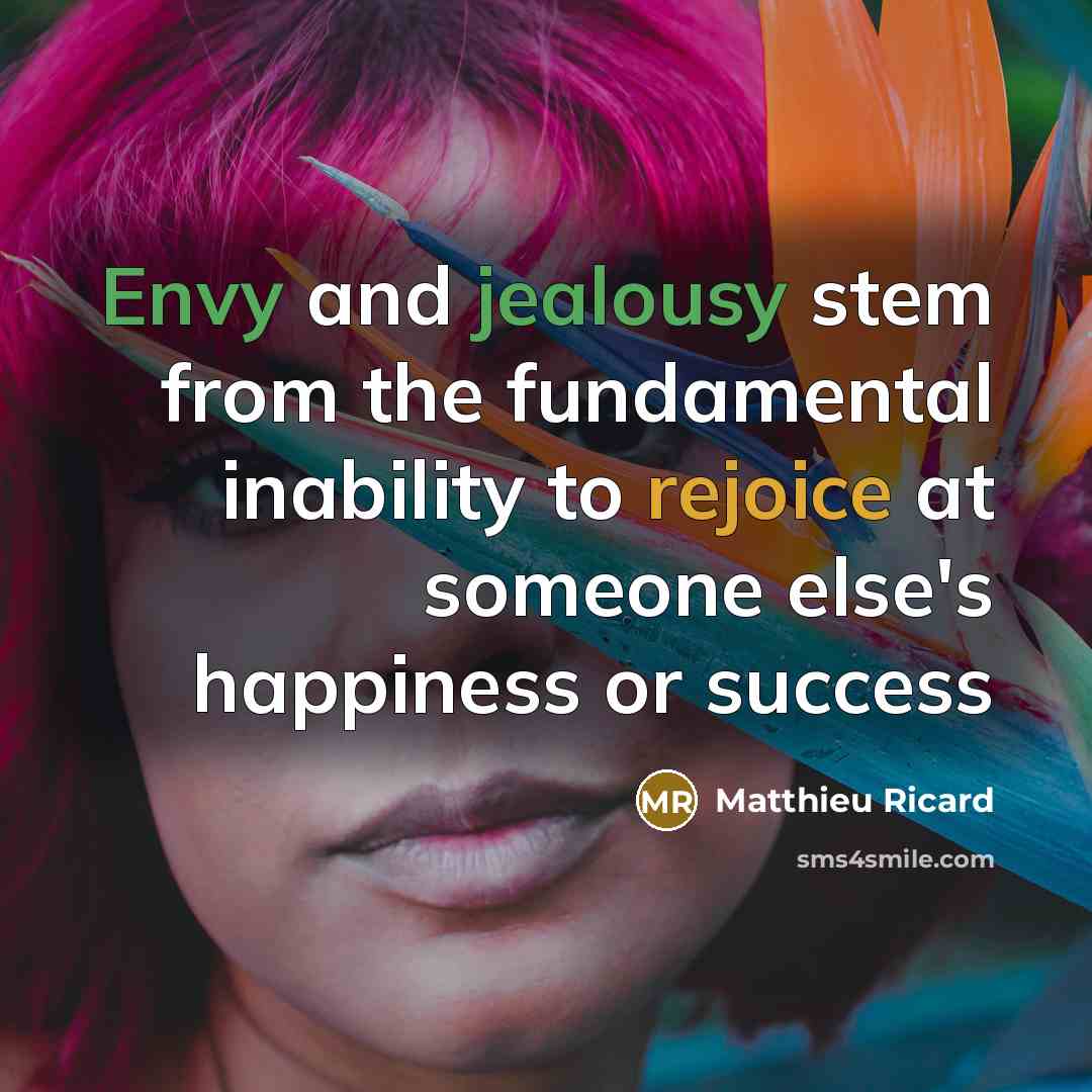 “Envy and jealousy stem from the fundamental inability to rejoice at someone else's happiness or success” quote by Matthieu Ricard