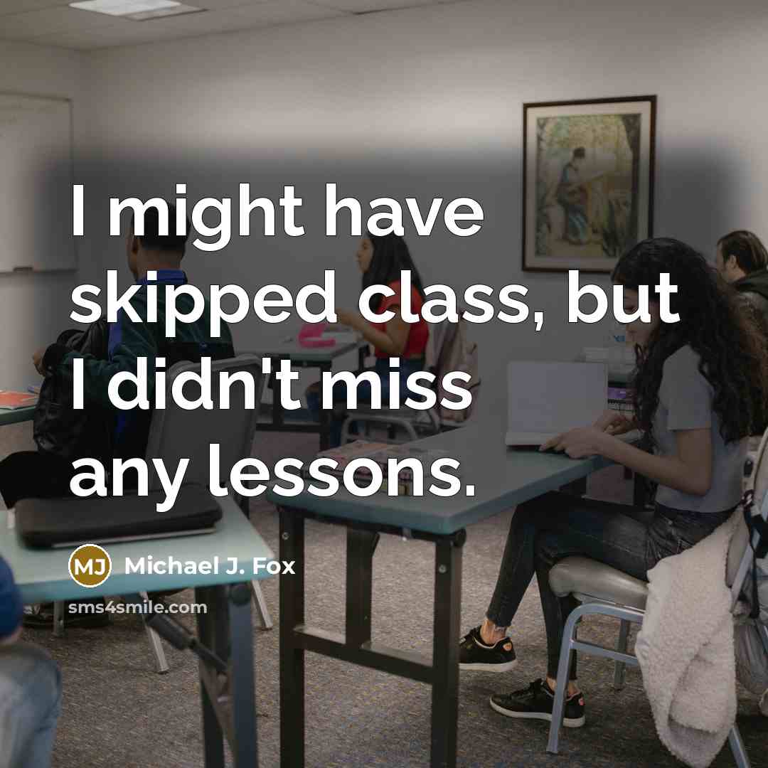 “I might have skipped class, but I didn't miss any lessons.” quote by Michael J. Fox