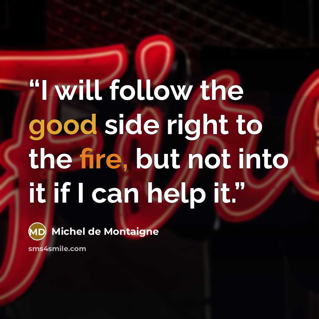 “I will follow the good side right to the fire, but not into it if I can help it.” quote by Michel de Montaigne