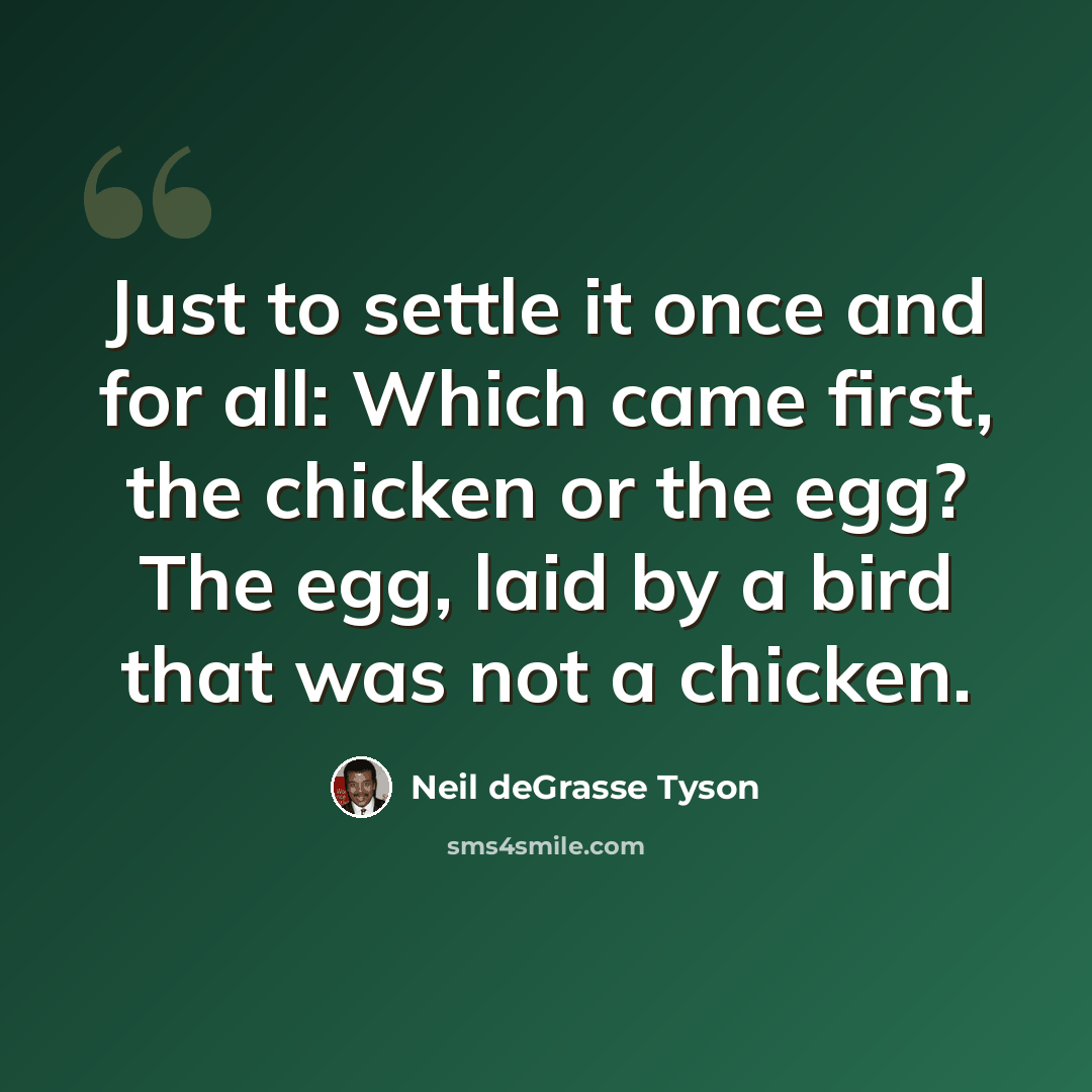 “Just to settle it once and for all: Which came first, the chicken or the egg? The egg, laid by a bird that was not a chicken.” quote by Neil deGrasse Tyson