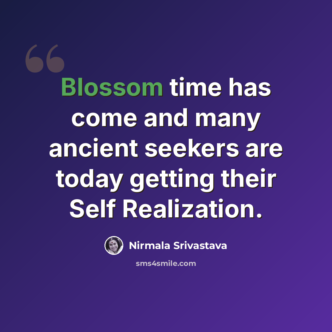 “Blossom time has come and many ancient seekers are today getting their Self Realization.” quote by Nirmala Srivastava