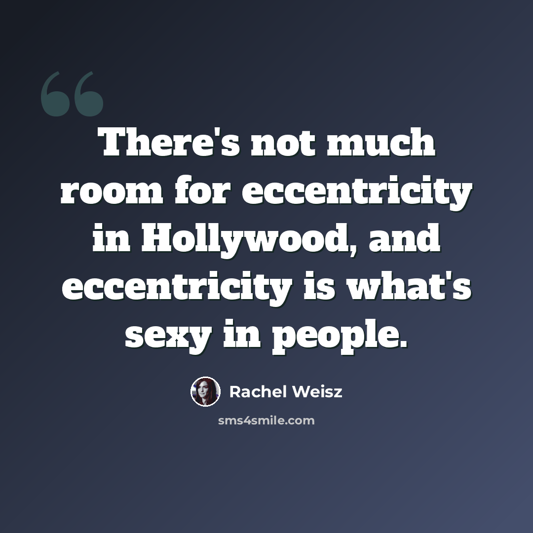 “There's not much room for eccentricity in Hollywood, and eccentricity is what's sexy in people.” quote by Rachel Weisz