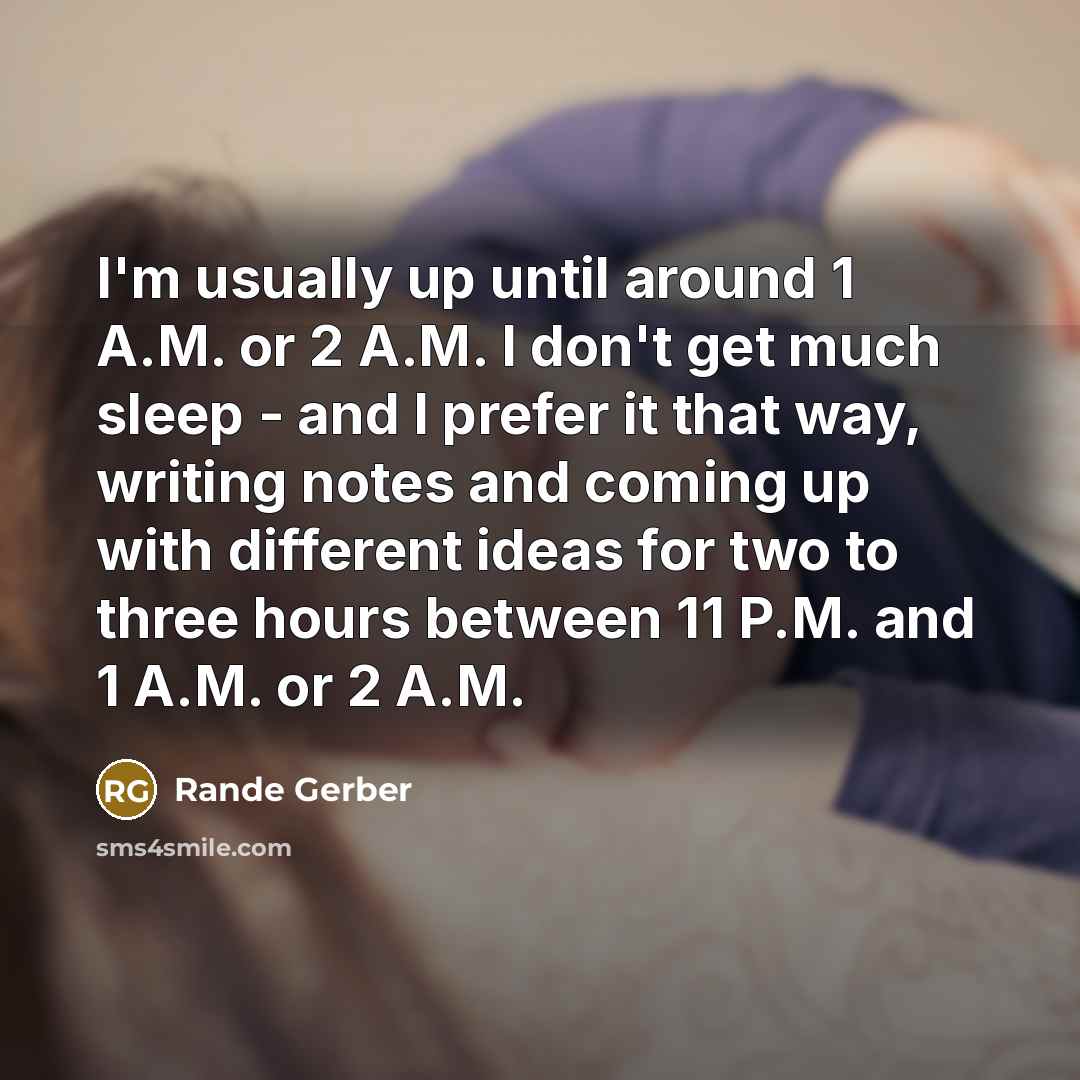 “I'm usually up until around 1 A.M. or 2 A.M. I don't get much sleep - and I prefer it that way, writing notes and coming up with different ideas for two to three hours between 11 P.M. and 1 A.M. or 2 A.M.” quote by Rande Gerber