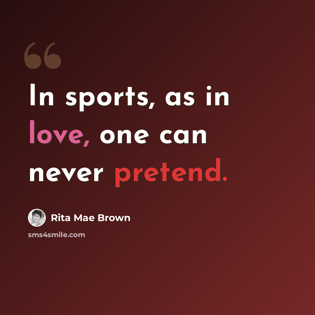 “In sports, as in love, one can never pretend.” quote by Rita Mae Brown