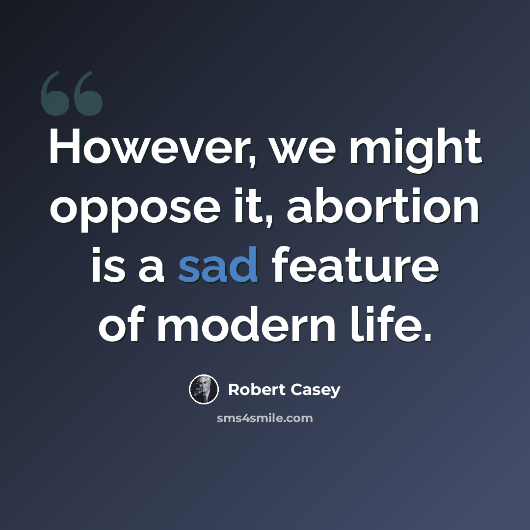 “However, we might oppose it, abortion is a sad feature of modern life.” quote by Robert Casey