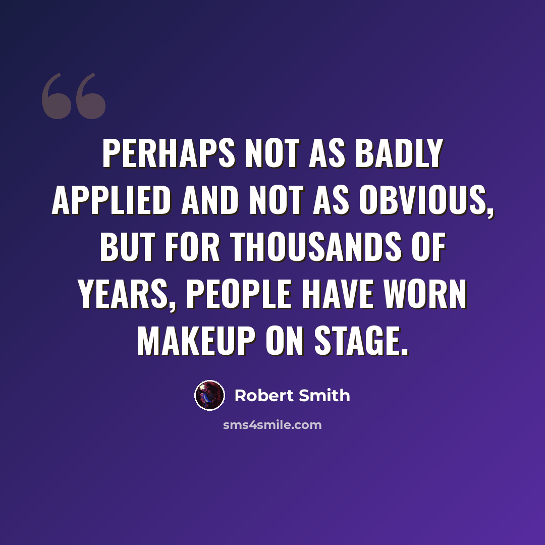 “Perhaps not as badly applied and not as obvious, but for thousands of years, people have worn makeup on stage.” quote by Robert Smith